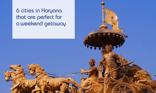 Six cities in Haryana that are perfect for a weekend getaway
