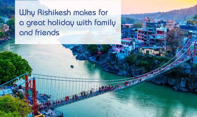 Here’s why you should go to Rishikesh on a family-friendly vacation, “Abode of the Gods”