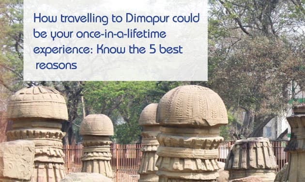 Five reasons for travelling to Dimapur is a once-in-a-lifetime experience you should definitely have