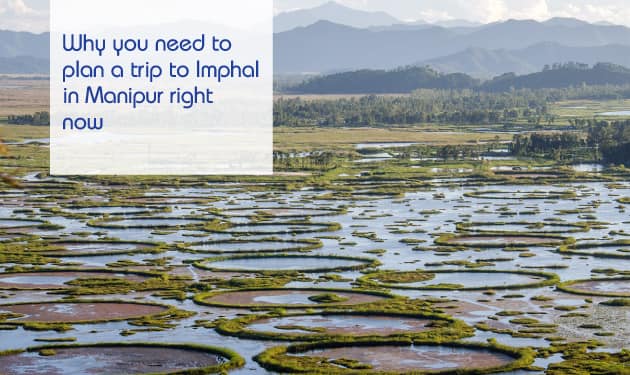 Why you need to plan a trip to Imphal in Manipur right now