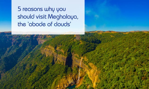 Five reasons why you should visit Meghalaya, the ‘abode of clouds’