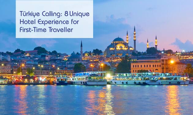  Türkiye Calling: 8 Unique Hotel Experience for First-Time Traveller