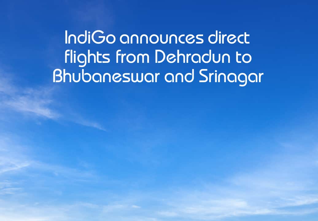 IndiGo boosts Domestic network with New Routes Connecting Bhubaneswar with Dehradun, and Dehradun with Srinagar