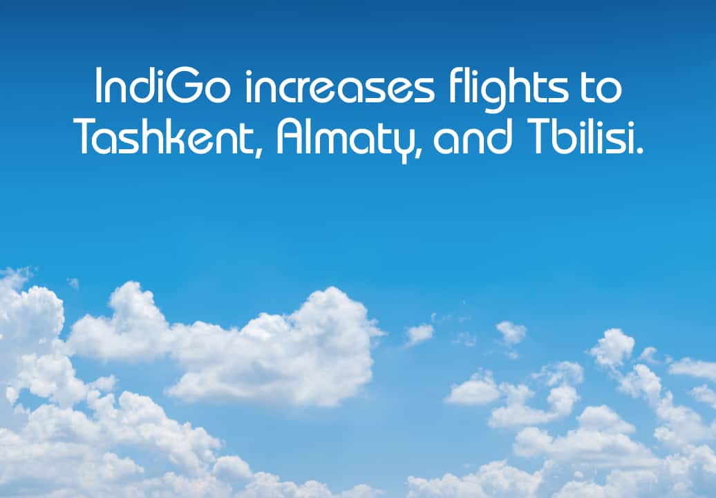 IndiGo enhances international capacity to Central Asia, increases frequency to Tashkent, Almaty, and Tbilisi
