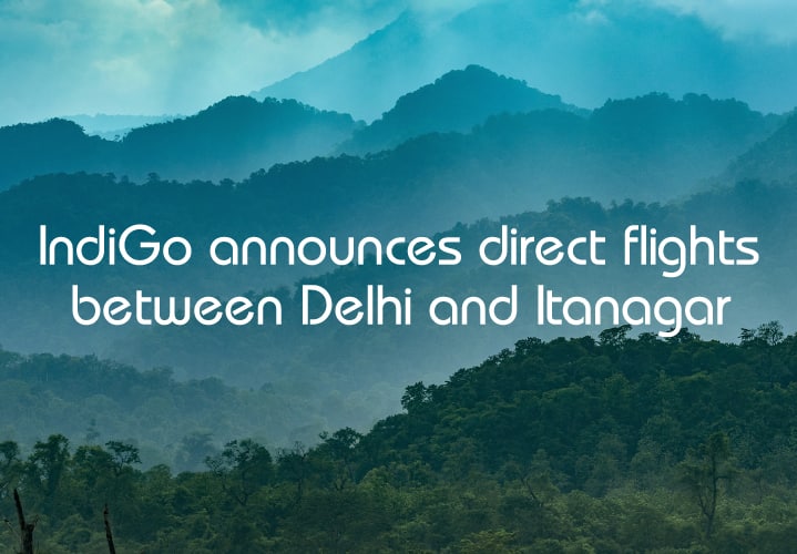 Across the capitals to the land of dawn-lit mountains: IndiGo announces connectivity between Delhi-Itanagar