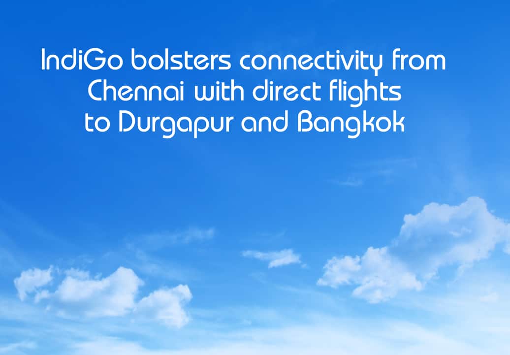 IndiGo bolsters connectivity from Chennai with direct flights to Durgapur and Bangkok