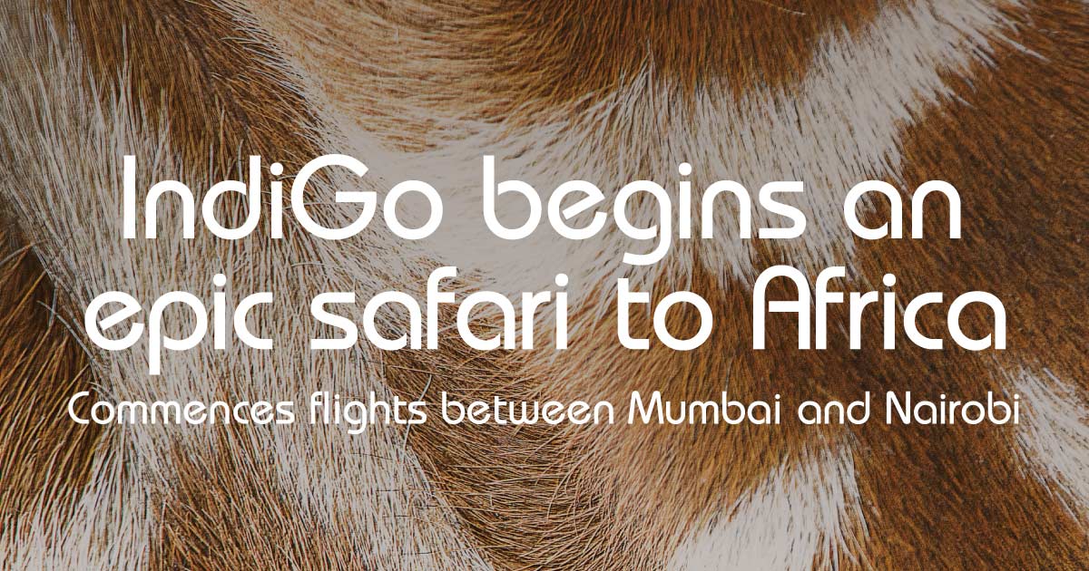 IndiGo’s epic safari to Africa begins with flights between Mumbai and Nairobi