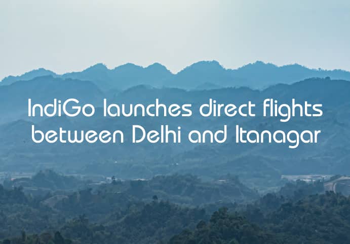 From the national capital to the land of dawn-lit mountains: IndiGo commences operations between Delhi-Itanagar