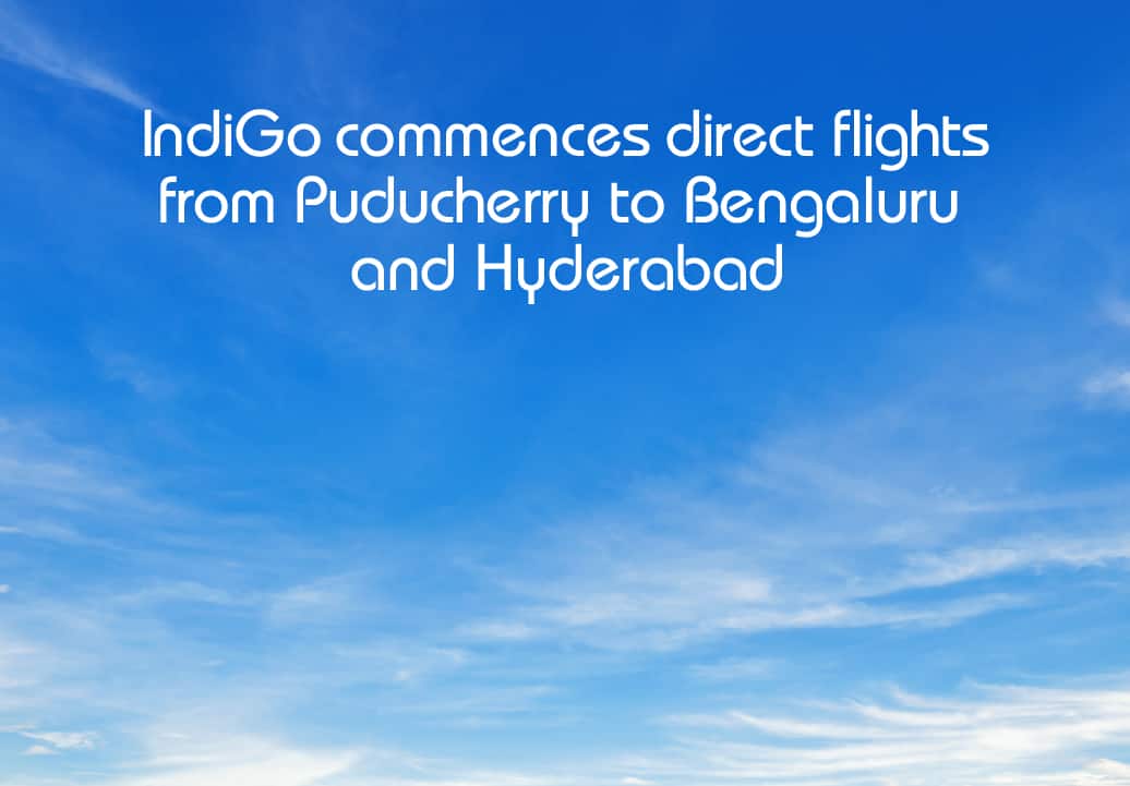 IndiGo bridges the gap with daily flights between Puducherry's Serenity and Bengaluru, Hyderabad's Vibrancy