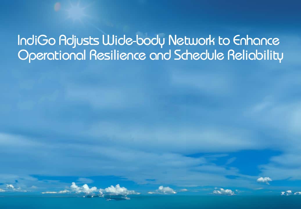 IndiGo Adjusts Wide-body Network to Enhance Operational Resilience and Schedule Reliability